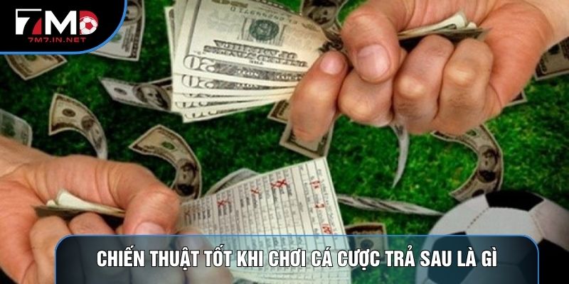 Chiến thuật tốt khi chơi cá cược trả sau là gì