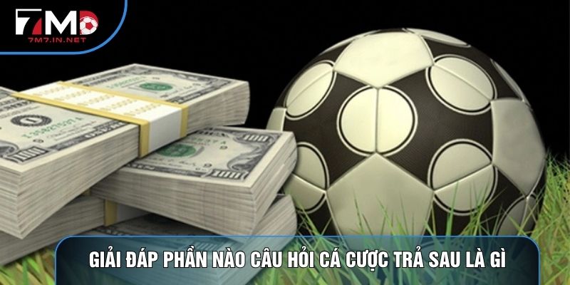 Giải đáp phần nào câu hỏi cá cược trả sau là gì