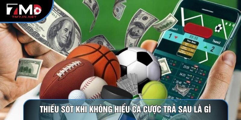 Thiếu sót khi không hiểu cá cược trả sau là gì