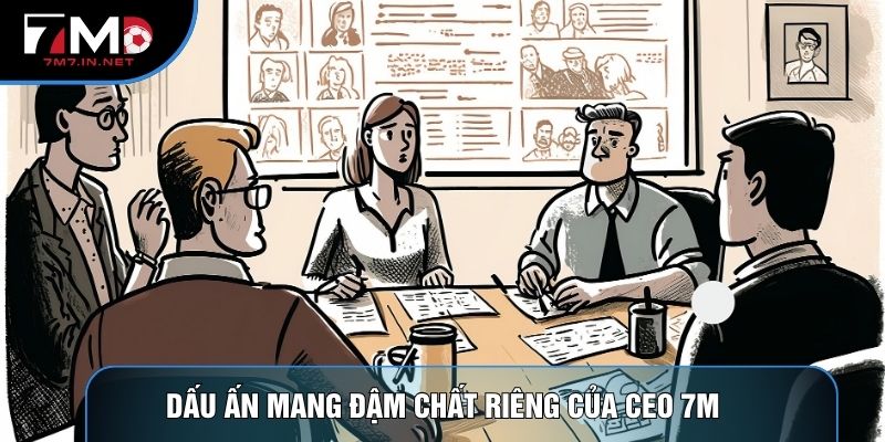Dấu ấn mang đậm chất riêng của CEO 7M