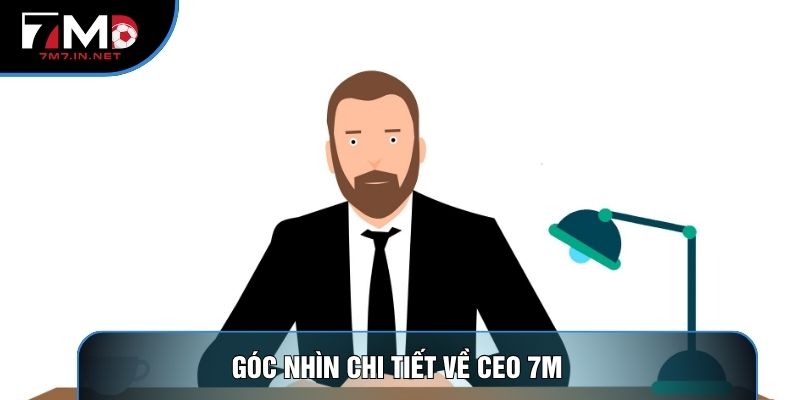Góc nhìn chi tiết về CEO 7M 