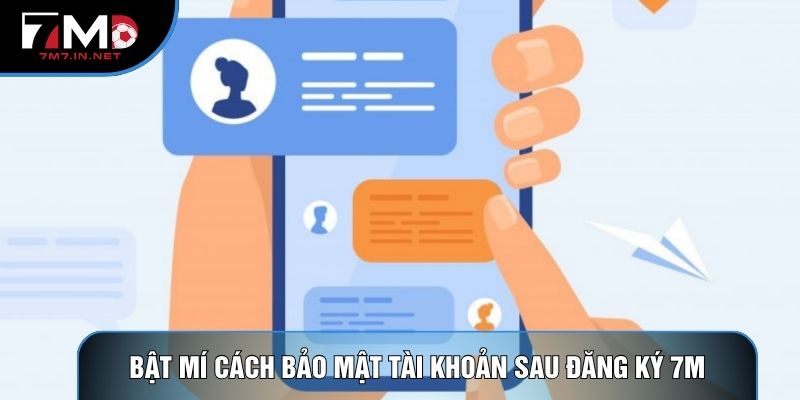 Bật mí cách bảo mật tài khoản sau đăng ký 7M