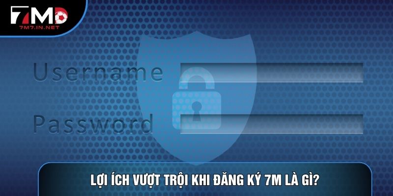Lợi ích vượt trội khi đăng ký 7M là gì?