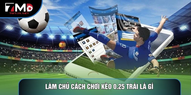 Làm chủ cách chơi kèo 0.25 trái là gì