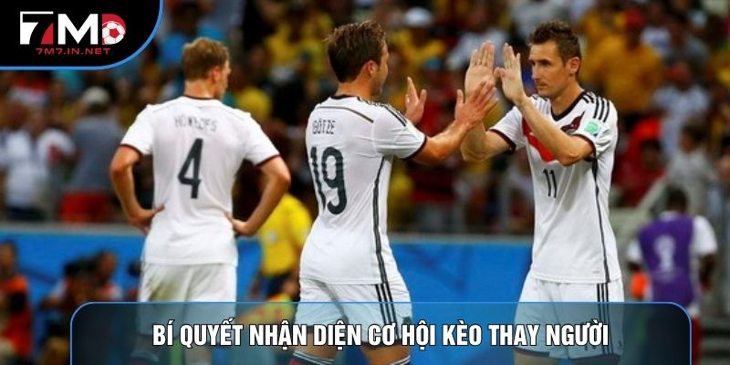 Bí quyết nhận diện cơ hội kèo thay người
