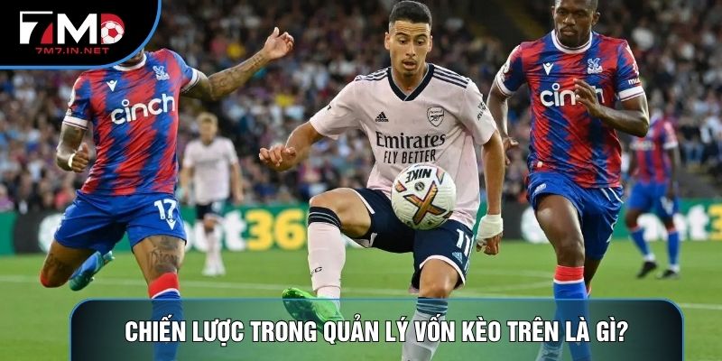 Chiến lược trong quản lý vốn kèo trên là gì?