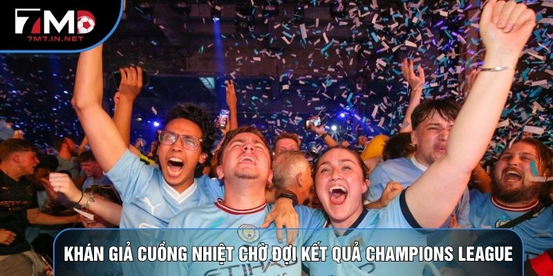 Khán giả cuồng nhiệt chờ đợi kết quả Champions League