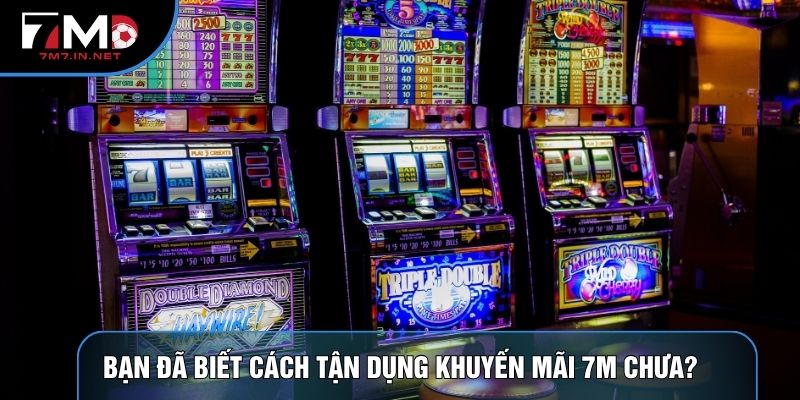 Bạn đã biết cách tận dụng khuyến mãi 7M chưa?